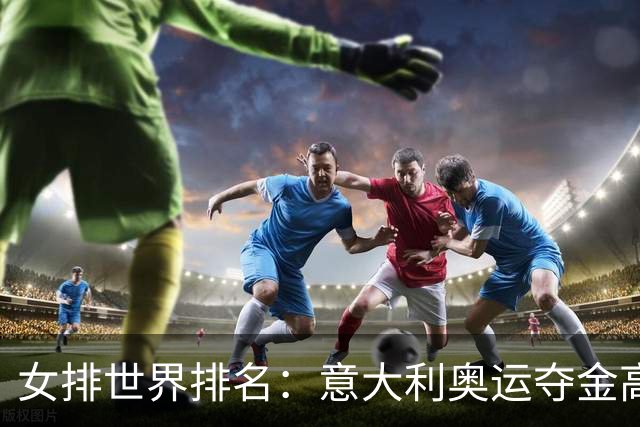 女排世界排名：意大利奥运夺金高居榜首 中国第5