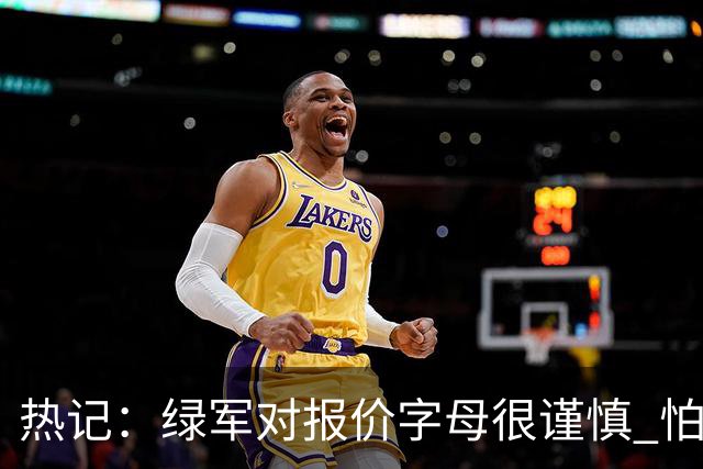 热记：绿军对报价字母很谨慎 怕没得到字母同时还失去杰伦·布朗